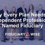 Why Every Retirement Plan Needs an Independent Professional Named Fiduciary - Fiduciary Wise