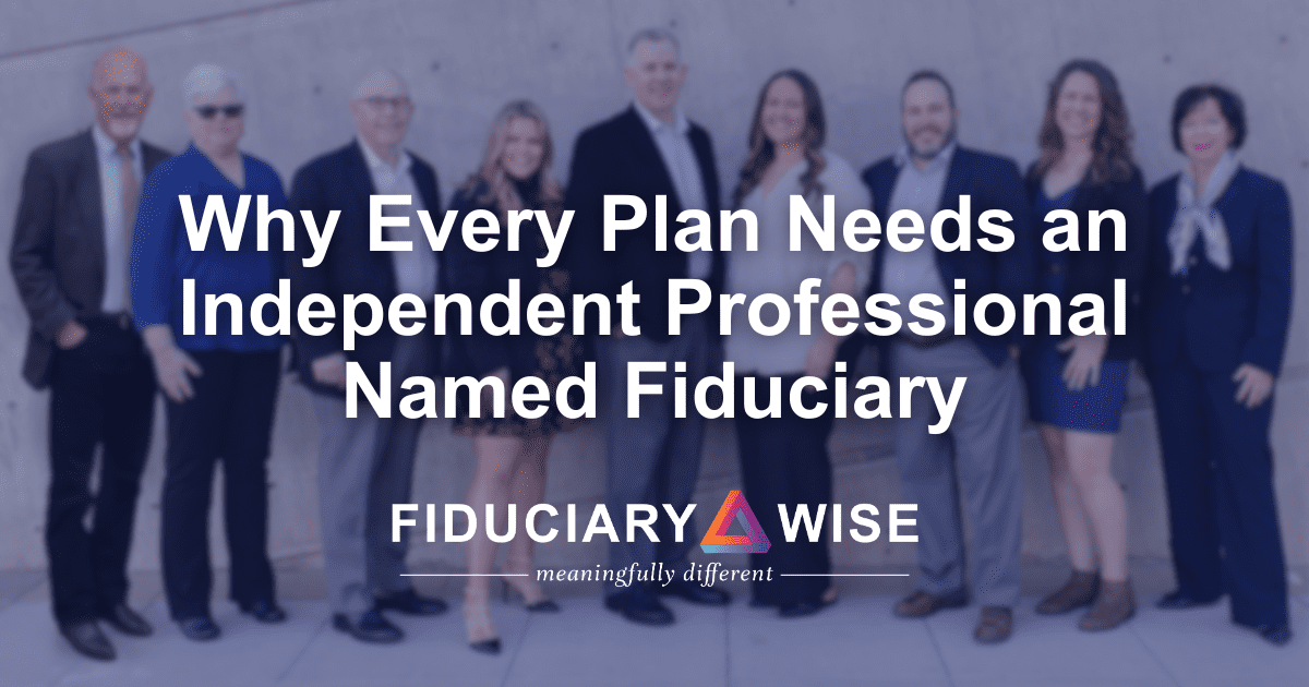 Why Every Retirement Plan Needs an Independent Professional Named Fiduciary - Fiduciary Wise